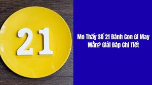 giải mã mơ thấy số 21 đánh con gì